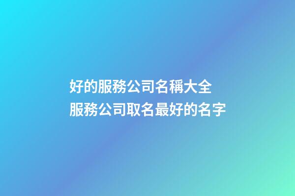 好的服務公司名稱大全 服務公司取名最好的名字-第1張-公司起名-玄機派